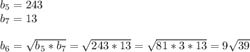 b_{5}=243\\ b_{7} =13\\\\ b_{6} = \sqrt{ b_{5}* b_{7} }= \sqrt{243*13}= \sqrt{81*3*13}=9 \sqrt{39}