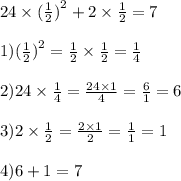 24 \times ( \frac{1}{2} {)}^{2} + 2 \times \frac{1}{2} = 7 \\ \\ 1) (\frac{1}{2} {)}^{2} = \frac{1}{2} \times \frac{1}{2} = \frac{1}{4} \\ \\ 2)24 \times \frac{1}{4} = \frac{24 \times 1}{4} = \frac{6}{1} = 6 \\ \\ 3)2 \times \frac{1}{2} = \frac{2 \times 1}{2} = \frac{1}{1} = 1 \\ \\ 4)6 + 1 = 7