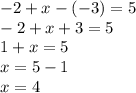 - 2 + x - ( - 3) = 5 \\ - 2 + x + 3 = 5 \\ 1 + x = 5 \\ x = 5 - 1 \\ x = 4