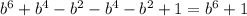 b^{6} + b^{4}- b^{2}- b^{4}- b^{2}+1= b^{6}+1