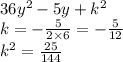 36 {y}^{2} - 5y + {k}^{2} \\ k= - \frac{5}{2 \times 6} = - \frac{5}{12} \\ {k}^{2} = \frac{25}{144}