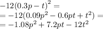 - 12 {(0.3p - t)}^{2} = \\ = - 12(0.09 {p}^{2} - 0.6pt + {t}^{2} ) = \\ = - 1.08 {p}^{2} + 7.2pt - 12 {t}^{2}