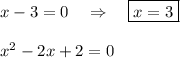 x-3=0~~~\Rightarrow~~~ \boxed{x=3}\\ \\ x^2-2x+2=0