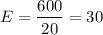 $E=\frac{600}{20}=30$