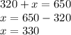 320 + x = 650 \\ x = 650 - 320 \\ x = 330