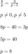 \frac{8}{p} = \frac{3}{p-5}\\\\p \neq 0 ,p \neq 5\\\\8p-40=3p\\\\5p=40\\\\p=8