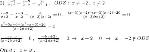 2)\; \; \frac{x-3}{x+2}+\frac{x-3}{2-x}=\frac{20}{x^2-4}\; ,\; \; ODZ:\; x\ne -2\; ,\; x\ne 2\\\\\frac{x-3}{x+2}-\frac{x-3}{x-2}-\frac{20}{(x-2)(x+2)}=0\; ,\; \; \frac{(x-3)(x-2)-(x-3)(x+2)-20}{(x-2)9x+2)}=0\\\\\frac{x^2-5x+6-(x^2-x-6)-20}{(x-2)(x+2)}=0\\\\ \frac{-4x-8}{(x-2)(x+2)}=0\; ,\; \; \frac{-4(x+2)}{(x-2)(x+2)}=0\; \to \; \; x+2=0\; \; \to \; \; \underline {x=-2}\notin ODZ\\\\Otvet:\; \; x\in \varnothing \; .