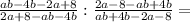 \frac{ab-4b-2a+8}{2a+8-ab-4b} : \frac{2a-8-ab+4b}{ab+4b-2a-8} = \\ \\