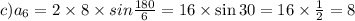 c)a_{6} = 2 \times 8 \times sin \frac{180}{6} = 16 \times \sin30 = 16 \times \frac{1}{2} = 8 \: