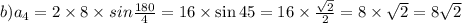 b)a_{4} = 2 \times 8 \times sin \frac{180}{4} = 16 \times \sin45 = 16 \times \frac{ \sqrt{2} }{2} = 8 \times \sqrt{2} =8 \sqrt{2}