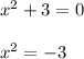 x^{2} + 3 = 0 \\ \\ x^{2} = -3