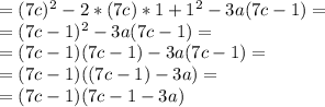 =(7c)^2 - 2*(7c)*1 + 1^2 - 3a(7c - 1) = \\ =(7c-1)^2-3a(7c-1)= \\ =(7c-1)(7c-1)-3a(7c-1)=\\ =(7c-1)((7c-1)-3a) = \\ =(7c-1)(7c - 1 -3a)