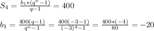 S_4=\frac{b_1*(q^n-1)}{q-1}=400 \\\\ b_1= \frac{400(q-1)}{q^n-1} =\frac{400(-3-1)}{(-3)^4-1}= \frac{400*(-4)}{80} =-20