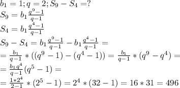 b_{1}=1;q=2; S_{9}-S_{4}=? \\ S_{9}=b_{1} \frac{q^{9}-1}{q-1} \\ S_{4}=b_{1} \frac{q^{4}-1}{q-1} \\ S_{9}-S_{4}=b_{1} \frac{q^{9}-1}{q-1}-b_{1} \frac{q^{4}-1}{q-1}= \\ = \frac{b_{1}}{q-1}*((q^{9}-1)-(q^{4}-1)) =\frac{b_{1}}{q-1}*(q^{9}-q^{4})= &#10;\\ =\frac{b_{1}q^{4}}{q-1}(q^{5}-1)= \\ &#10;= \frac{1*2^{4}}{2-1}* (2^{5}-1)=2^{4}*(32-1)=16*31=496