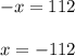 -x = 112 \\ \\ x = -112