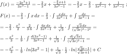 f(x)= \frac{-2x^3+1}{3x^2-1}=-\frac{2}{3}x+\frac{-\frac{2}{3}x+1}{3x^2-1}=-\frac{2}{3}x- \frac{2}{3}\cdot \frac{x}{3x^2-1}+\frac{1}{3x^2-1}\; ;\\\\F(x)=-\frac{2}{3}\cdot \int x\, dx-\frac{2}{3}\cdot \int \frac{x\, dx}{3x^2-1}+\int \frac{dx}{3x^2-1}=\\\\=-\frac{2}{3}\cdot \frac{x^2}{2}-\frac{2}{3\cdot 6}\cdot \int \frac{6x\, dx}{3x^2-1}+ \frac{1}{\sqrt3}\cdot \int \frac{\sqrt3\, dx}{(\sqrt3x)^2-1^2}=\\\\=-\frac{x^2}{3}-\frac{1}{9}\cdot \int \frac{d(3x^2-1)}{3x^2-1}+\frac{1}{\sqrt3}\cdot \int \frac{d(\sqrt3x)}{(\sqrt3x)^2-1}=\\\\=-\frac{x^2}{3}-\frac{1}{9}\cdot ln|3x^2-1|+\frac{1}{\sqrt3}\cdot \frac{1}{2}\cdot ln| \frac{\sqrt3x-1}{\sqrt3x+1}|+C