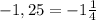 -1, 25 = -1 \frac{1}{4}