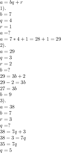 a=bq+r \\ 1) . \\ b=7 \\ q=4 \\ r=1 \\ a=? \\ a=7*4+1=28+1=29 \\ 2). \\ a=29 \\ q=3 \\ r=2 \\ b=? \\ 29=3b+2 \\ 29-2=3b \\ 27=3b \\ b=9 \\ 3). \\ a=38 \\ b=7 \\ r=3 \\ q=? \\ 38=7q+3 \\ 38-3=7q \\ 35=7q \\ q=5