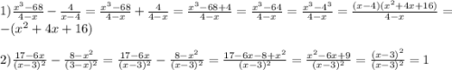 1)\frac{x^{3}-68 }{4-x}-\frac{4}{x-4}=\frac{x^{3}-68 }{4-x}+\frac{4}{4-x}=\frac{x^{3}-68+4 }{4-x}=\frac{x^{3}-64 }{4-x}=\frac{x^{3}-4^{3}}{4-x}=\frac{(x-4)(x^{2}+4x+16)}{4-x}=-(x^{2}+4x+16)\\\\2)\frac{17-6x}{(x-3)^{2}}-\frac{8-x^{2}}{(3-x)^{2}}=\frac{17-6x}{(x-3)^{2}}-\frac{8-x^{2} }{(x-3)^{2}}=\frac{17-6x-8+x^{2}}{(x-3)^{2}}=\frac{x^{2}-6x+9 }{(x-3)^{2}}=\frac{(x-3)^{2} }{(x-3)^{2}}=1