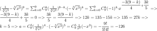 (\frac{1}{\sqrt[4]{x^{3} } }-\sqrt[5]{x^{3} } )^{9}=\sum_{k=0}^{9} C_9^k(\frac{1}{\sqrt[4]{x^{3} }})^{9-k}\cdot (-\sqrt[5]{x^{3} } )^k=\sum_{k=0}^{9} C_9^k(-1)^k\cdot x^{\dfrac{-3(9-k)}{4}+\dfrac{3k}{5}}= \dfrac{-3(9-k)}{4}+\dfrac{3k}{5}=0=\dfrac{3k}{5}=\dfrac{3(9-k)}{4}=12k=135-15k=135=27k=k=5=a=C_9^5(\frac{1}{\sqrt[4]{x^{3} }})^{4}\cdot (-\sqrt[5]{x^{3} } )^5=C_9^5\frac{1}{x^3}(-x^3)=-\dfrac{9!}{5!4!}=-126