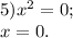 5) x^{2} =0;\\x=0.\\