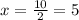 x = \frac{10}{2} = 5