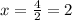 x = \frac{4}{2} = 2