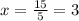 x= \frac{15}{5}=3