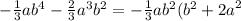 - \frac{1}{3} a {b}^{4} - \frac{2}{3} {a}^{3} {b}^{2} = - \frac{1}{3} a {b}^{2} ( {b}^{2} + {2a}^{2}