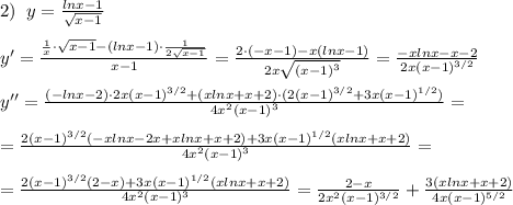 2)\; \; y= \frac{lnx-1}{\sqrt{x-1}}\\\\y'=\frac{\frac{1}{x}\cdot \sqrt{x-1}-(lnx-1)\cdot \frac{1}{2\sqrt{x-1}}}{x-1}=\frac{2\cdot (-x-1)-x(lnx-1)}{2x\sqrt{(x-1)^3}}=\frac{-xlnx-x-2}{2x(x-1)^{3/2}}\\\\y''=\frac{(-lnx-2)\cdot 2x(x-1)^{3/2}+(xlnx+x+2)\cdot (2(x-1)^{3/2}+3x(x-1)^{1/2})}{4x^2(x-1)^3}=\\\\=\frac{2(x-1)^{3/2}(-xlnx-2x+xlnx+x+2)+3x(x-1)^{1/2}(xlnx+x+2)}{4x^2(x-1)^3}=\\\\=\frac{2(x-1)^{3/2}(2-x)+3x(x-1)^{1/2}(xlnx+x+2)}{4x^2(x-1)^3}=\frac{2-x}{2x^2(x-1)^{3/2}}+\frac{3(xlnx+x+2)}{4x(x-1)^{5/2}}