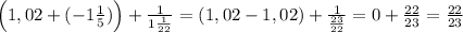 \Big (1,02+(-1\frac{1}{5})\Big )+ \frac{1}{1\frac{1}{22}}=(1,02-1,02)+\frac{1}{ \frac{23}{22}}=0+\frac{22}{23}=\frac{22}{23}