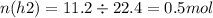 n(h2) = 11.2 \div 22.4 = 0.5mol