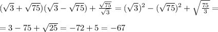 ( \sqrt{3}+ \sqrt{75}) ( \sqrt{3}- \sqrt{75}) + \frac{ \sqrt{75} }{ \sqrt{3}}=( \sqrt{3})^2-( \sqrt{75})^2+ \sqrt{ \frac{75}{3} }=\\\\=3-75+ \sqrt{25}=-72+5=-67