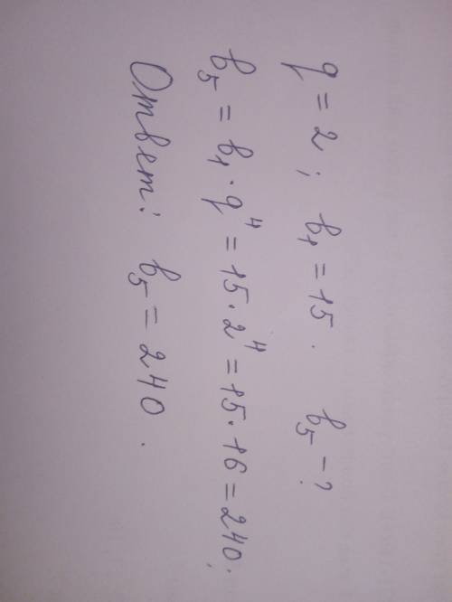 Надо. ответ есть нужно подробное решение. дана прогрессия b^n , знаменатель которой равен 2, b^1=15