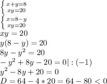 \left \{ {{x+y=8} \atop {xy=20}} \right. \\ \left \{ {{x=8-y} \atop {xy=20}} \right. \\ xy = 20 \\ y(8-y) = 20 \\ 8y - y^{2}=20 \\ -y^{2}+8y-20=0 | : (-1) \\ y^{2} - 8y + 20=0 \\ D = 64 - 4*20 = 64 - 80 \ \textless \ 0