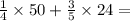 \frac{1}{4} \times 50 + \frac{3}{5} \times 24 = \\