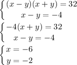 \displaystyle \left \{ {{(x-y)(x+y)=32} \atop {x-y=-4}} \right.\\\\ \left \{ {{-4(x+y)=32} \atop {x-y=-4}} \right.\\\\ \left \{ {{x=-6} \atop {y=-2}} \right.