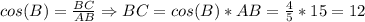 cos(B)= \frac{BC}{AB} \Rightarrow BC=cos(B)*AB= \frac{4}{5} *15=12&#10;