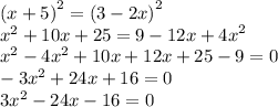 {(x + 5)}^{2} = {(3 - 2x)}^{2} \\ {x}^{2} + 10x + 25 = 9 - 12x + {4x}^{2} \\ {x}^{2} - {4x}^{2} + 10x + 12x + 25 - 9 = 0 \\ - 3 {x}^{2} + 24x + 16 = 0 \\ {3x}^{2} - 24x - 16 = 0