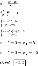 y=\frac{x^{2}-25 }{x-1}\\\\\frac{x^{2}-25 }{x-1}=0\\\\\left \{ {{x^{2}-25=0 } \atop {x-1\neq0 }} \right.\\\\\left \{ {{(x-5)(x+5)=0} \atop {x\neq1 }} \right.\\\\x-5=0\Rightarrow x_{1}=5\\\\x+5=0\Rightarrow x_{2}=-5\\\\Otvet:\boxed{-5;5}