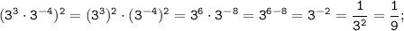 \displaystyle \tt (3^{3}\cdot3^{-4})^{2}=(3^{3})^{2}\cdot(3^{-4})^{2}=3^{6}\cdot3^{-8}=3^{6-8}=3^{-2}=\frac{1}{3^{2}}=\frac{1}{9};