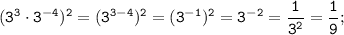 \displaystyle \tt (3^{3}\cdot3^{-4})^{2}=(3^{3-4})^{2}=(3^{-1})^{2}=3^{-2}=\frac{1}{3^{2}}=\frac{1}{9};