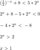 ( \frac{1}{2}) ^{-x} +8\ \textless \ 5*2 ^{x} \\\\2 ^{x}+8-5*2 ^{x} \ \textless \ 0\\\\-4*2 ^{x}\ \textless \ -8\\\\2 ^{x}\ \textgreater \ 2\\\\x\ \textgreater \ 1