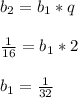 b_2 = b_1 * q \\ \\ \frac{1}{16} = b_1 * 2 \\ \\ b_1 = \frac{1}{32}