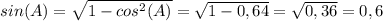 sin(A)=\sqrt{1-cos^2(A)}=\sqrt{1-0,64}=\sqrt{0,36}=0,6