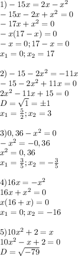 1)-15x=2x-x^2 \\ -15x-2x+x^2=0 \\ -17x+x^2=0 \\ -x(17-x)=0 \\ -x=0;17-x=0 \\ x_1=0;x_2=17 \\ \\ 2)-15-2x^2=-11x \\ -15-2x^2+11x=0 \\ 2x^2-11x+15=0 \\ D= \sqrt{1} =б1 \\ x_1= \frac{5}{2} ;x_2=3 \\ \\ 3)0,36-x^2=0 \\ -x^2=-0,36 \\ x^2=0,36 \\ x_1= \frac{3}{5} ;x_2=-\frac{3}{5} \\ \\ 4)16x=-x^2 \\ 16x+x^2=0 \\ x(16+x)=0 \\ x_1=0;x_2=-16 \\ \\ 5)10x^2+2=x \\ 10x^2-x+2=0 \\ D= \sqrt{-79}