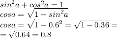 {sin}^{2} a + {cos}^{2} a = 1 \\ cosa = \sqrt{1 - {sin}^{2}a } \\ cosa = \sqrt{1 - {0.6}^{2} } = \sqrt{1 - 0.36} = \\ = \sqrt{0.64} = 0.8