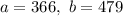 a = 366, \ b = 479