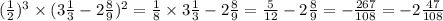 ( \frac{1}{2} )^{3} \times (3 \frac{1}{3} - 2 \frac{8}{9} ) ^{2} = \frac{1}{8} \times 3 \frac{1}{3} - 2 \frac{8}{9} = \frac{5}{12} - 2 \frac{8}{9} = - \frac {267}{108} = - 2 \frac{47}{108}