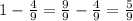 1-\frac{4}{9}=\frac{9}{9}-\frac{4}{9}=\frac{5}{9}